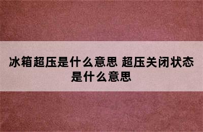 冰箱超压是什么意思 超压关闭状态是什么意思